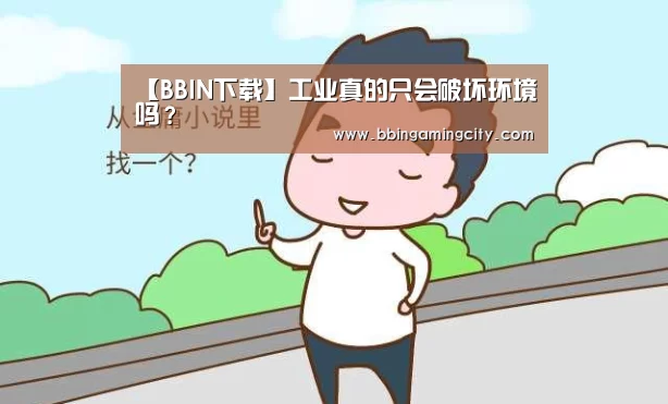 【BBIN下载】工业真的只会破坏环境吗?(图1) BBIN棋牌