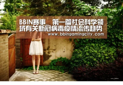 BBIN赛事_
第一篇社会科学领域有关新冠病毒疫情流传趋势研究英文论文揭晓(图1) BBIN赛事