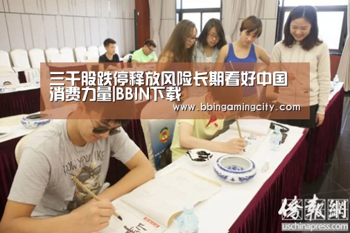 三千股跌停释放风险长期看好中国消费力量|BBIN下载(图2) BBIN百家乐