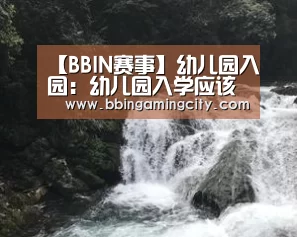 【BBIN赛事】幼儿园入园:幼儿园入学应该准备哪些东西?(图1) BBIN棋牌
